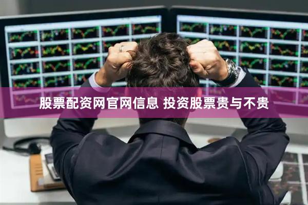 股票配资网官网信息 投资股票贵与不贵