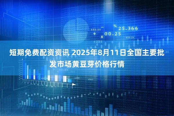 短期免费配资资讯 2025年8月11日全国主要批发市场黄豆芽价格行情