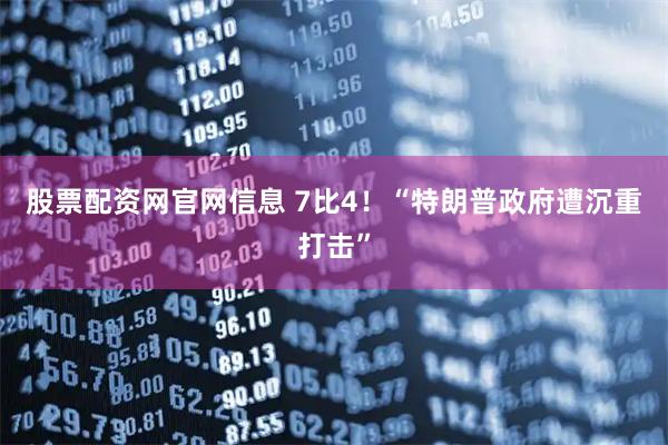 股票配资网官网信息 7比4！“特朗普政府遭沉重打击”