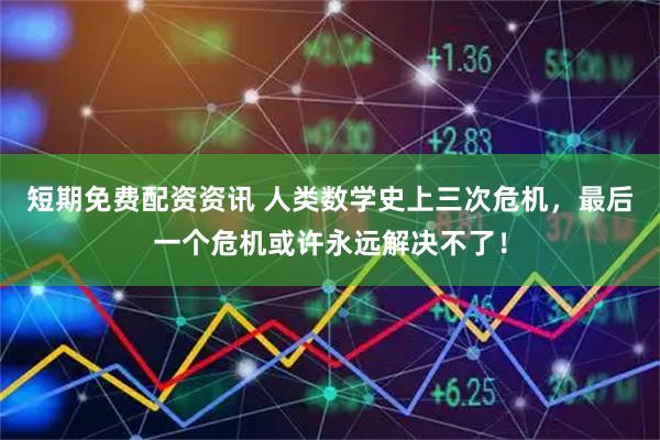 短期免费配资资讯 人类数学史上三次危机，最后一个危机或许永远解决不了！