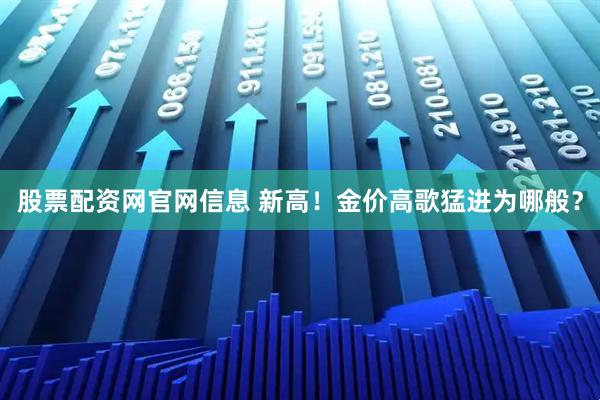 股票配资网官网信息 新高！金价高歌猛进为哪般？