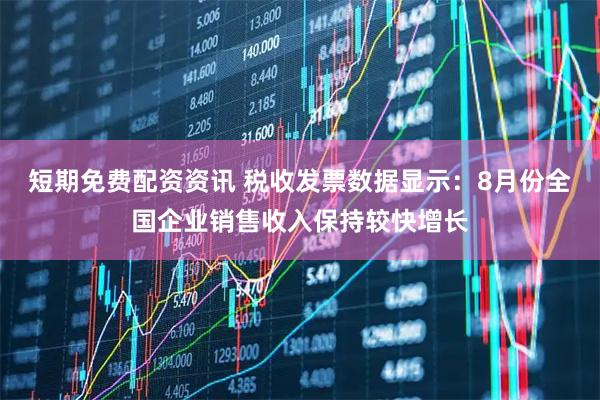 短期免费配资资讯 税收发票数据显示：8月份全国企业销售收入保持较快增长