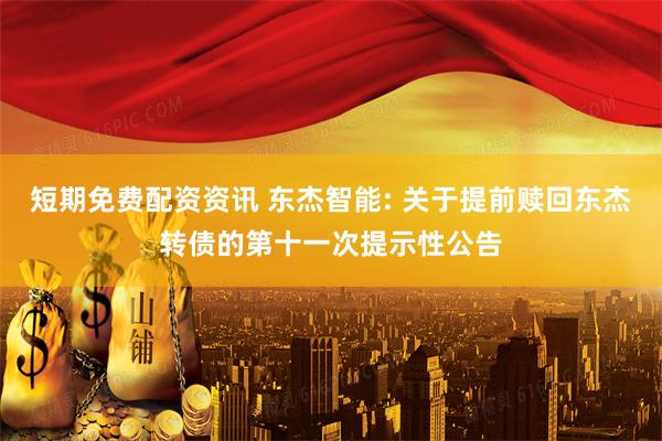短期免费配资资讯 东杰智能: 关于提前赎回东杰转债的第十一次提示性公告