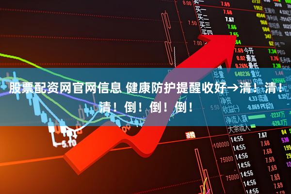 股票配资网官网信息 健康防护提醒收好→清！清！清！倒！倒！倒！