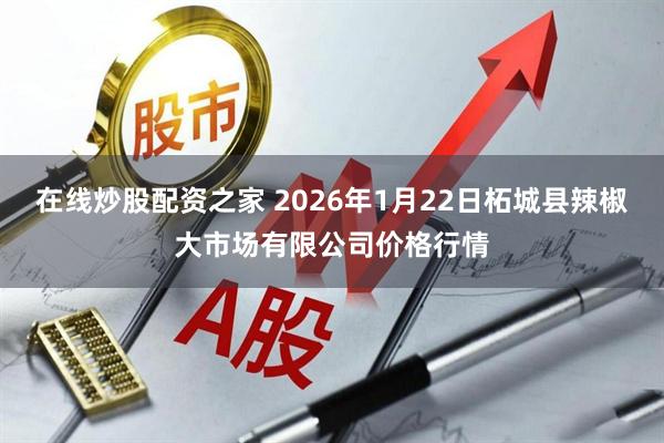 在线炒股配资之家 2026年1月22日柘城县辣椒大市场有限公司价格行情