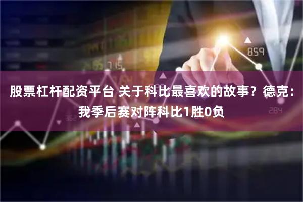 股票杠杆配资平台 关于科比最喜欢的故事？德克：我季后赛对阵科比1胜0负