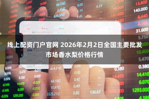 线上配资门户官网 2026年2月2日全国主要批发市场香水梨价格行情