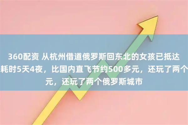 360配资 从杭州借道俄罗斯回东北的女孩已抵达黑河家中：耗时5天4夜，比国内直飞节约500多元，还玩了两个俄罗斯城市
