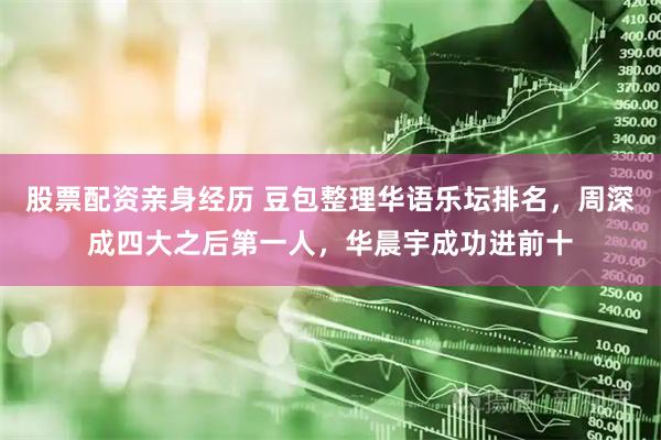 股票配资亲身经历 豆包整理华语乐坛排名，周深成四大之后第一人，华晨宇成功进前十